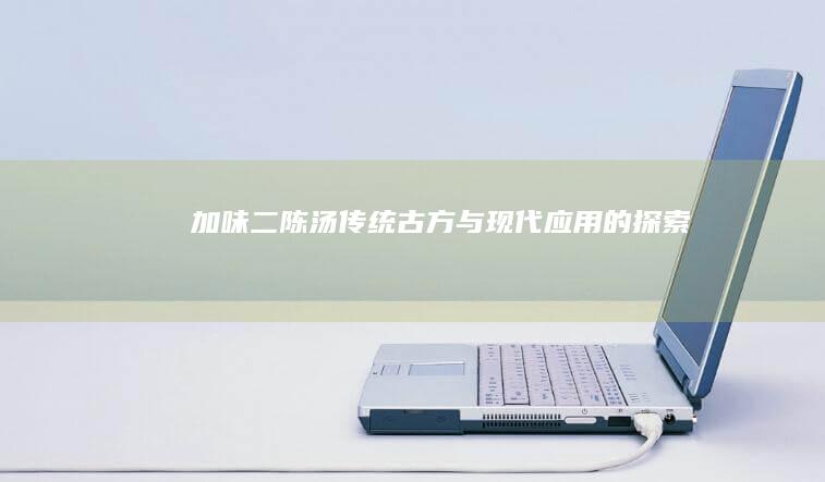 加味二陈汤：传统古方与现代应用的探索